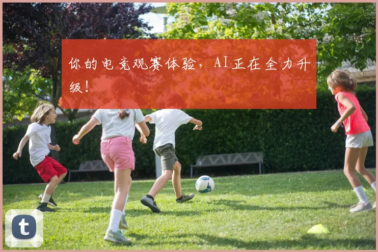 你的电竞观赛体验，AI正在全力升级！