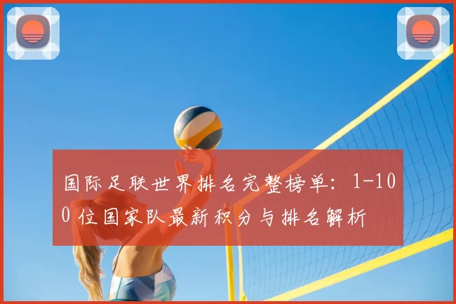 国际足联世界排名完整榜单:1-100 位国家队最新积分与排名解析