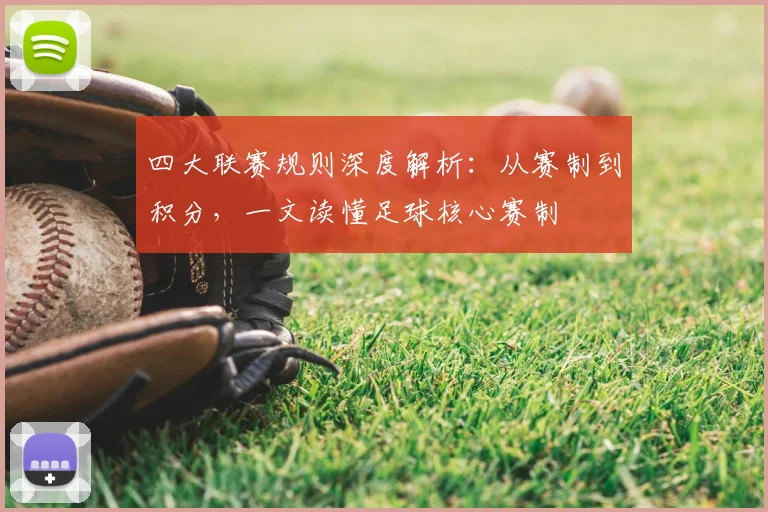 四大联赛规则深度解析：从赛制到积分，一文读懂足球核心赛制