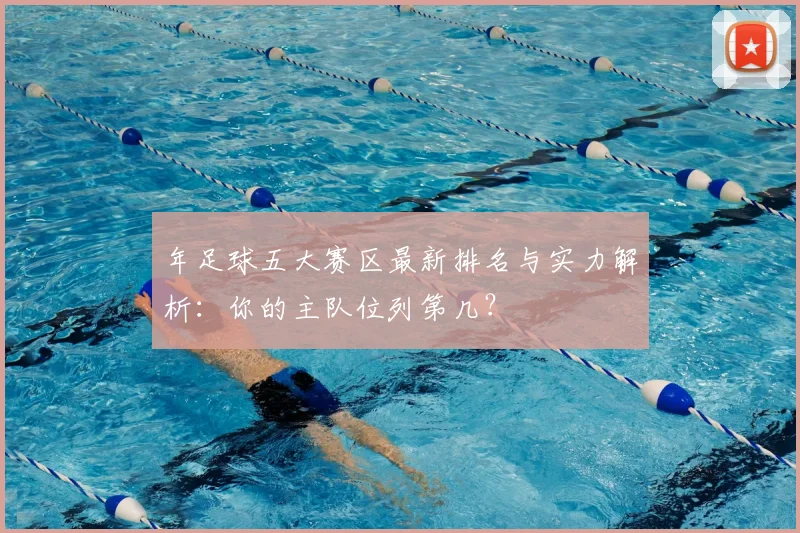 年足球五大赛区最新排名与实力解析：你的主队位列第几？