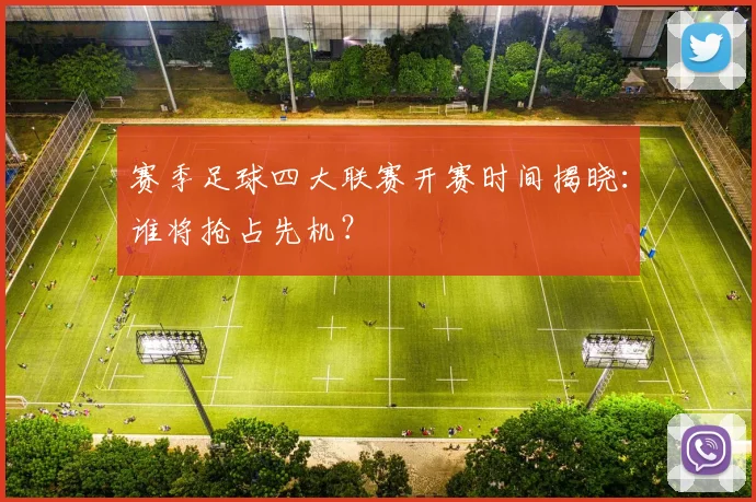 赛季足球四大联赛开赛时间揭晓：谁将抢占先机？