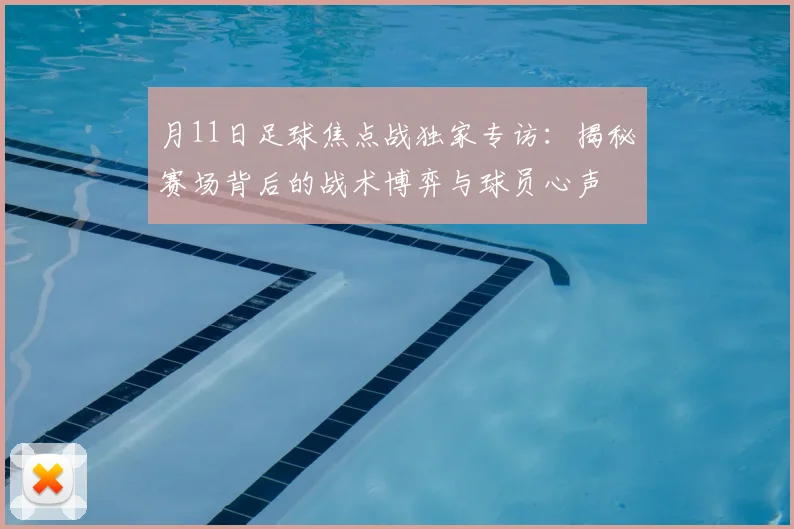 月11日足球焦点战独家专访：揭秘赛场背后的战术博弈与球员心声