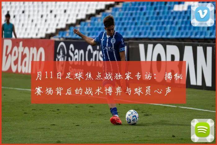 月11日足球焦点战独家专访：揭秘赛场背后的战术博弈与球员心声